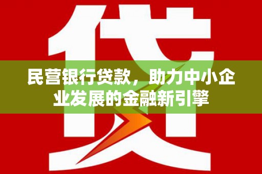 科尔沁左翼中旗民营银行贷款，助力中小企业发展的金融新引擎