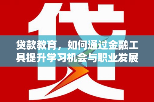 义竹贷款教育，如何通过金融工具提升学习机会与职业发展