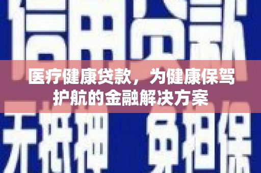 振兴医疗健康贷款，为健康保驾护航的金融解决方案