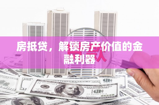 美兰房抵贷，解锁房产价值的金融利器
