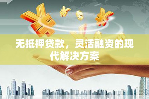 光复无抵押贷款，灵活融资的现代解决方案