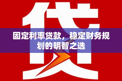 阿尔山固定利率贷款，稳定财务规划的明智之选