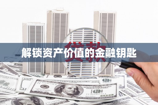 清城解锁资产价值的金融钥匙