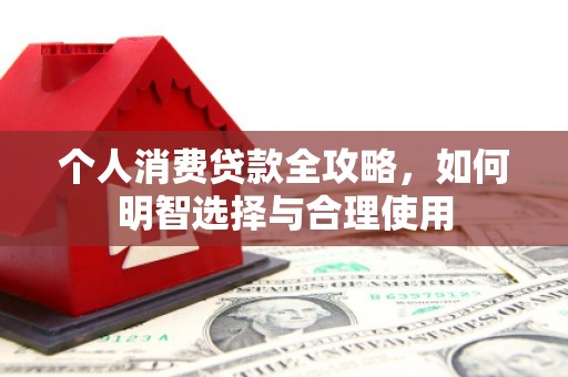 抚远个人消费贷款全攻略，如何明智选择与合理使用