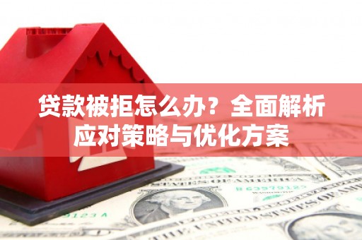洮北贷款被拒怎么办？全面解析应对策略与优化方案