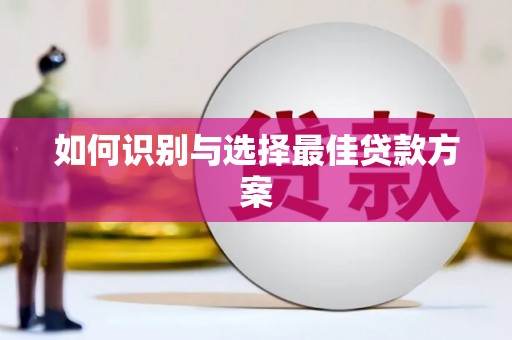 孟津如何识别与选择最佳贷款方案