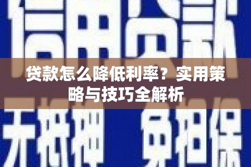 岭东贷款怎么降低利率？实用策略与技巧全解析